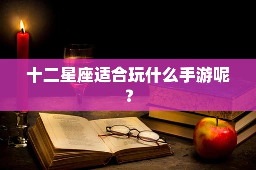 十二星座适合玩什么手游呢？
