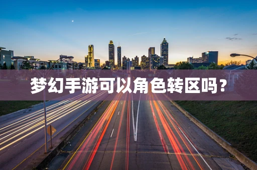 梦幻手游可以角色转区吗？