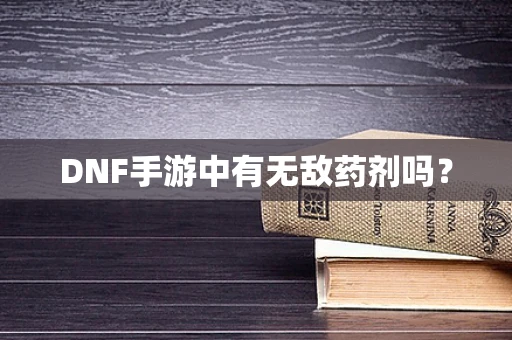 DNF手游中有无敌药剂吗？