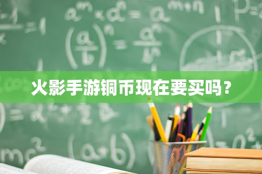 火影手游铜币现在要买吗？
