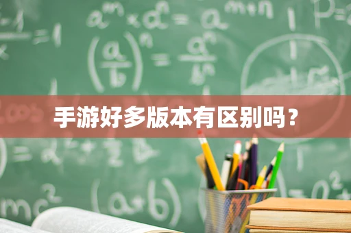 手游好多版本有区别吗？