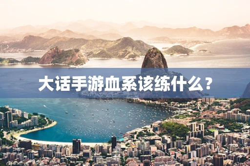 大话手游血系该练什么？
