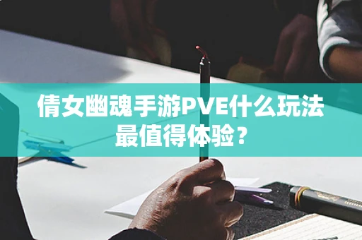 倩女幽魂手游PVE什么玩法最值得体验？