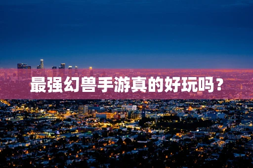 最强幻兽手游真的好玩吗？