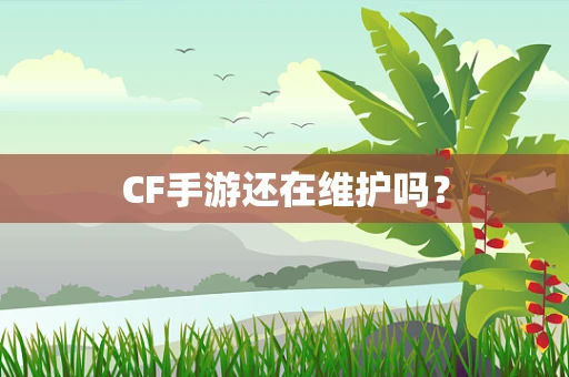CF手游还在维护吗？