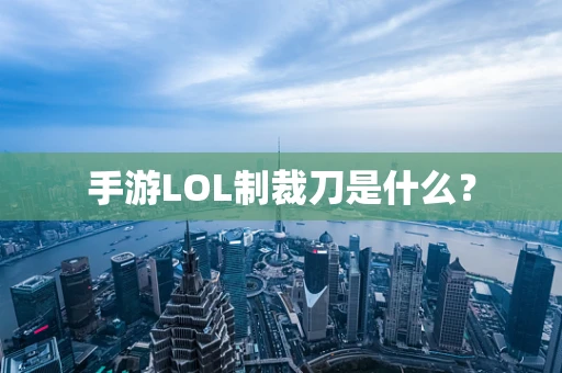 手游LOL制裁刀是什么？