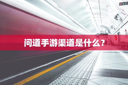 问道手游渠道是什么？