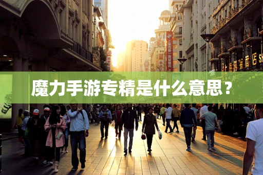 魔力手游专精是什么意思？