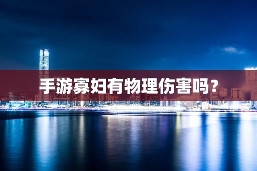 手游寡妇有物理伤害吗？