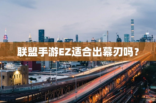 联盟手游EZ适合出幕刃吗？