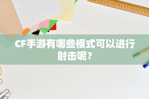CF手游有哪些模式可以进行射击呢？