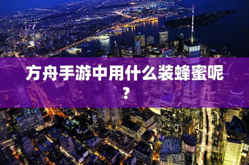 方舟手游中用什么装蜂蜜呢？