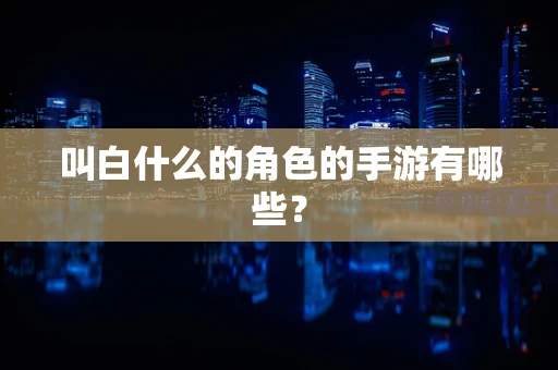 叫白什么的角色的手游有哪些？