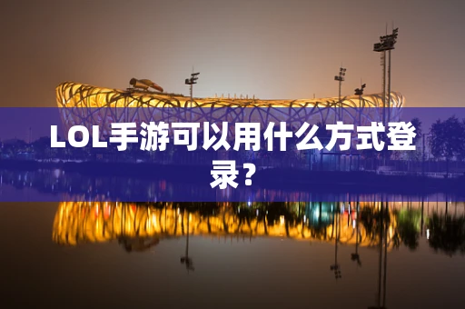 LOL手游可以用什么方式登录？