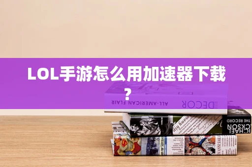 LOL手游怎么用加速器下载？