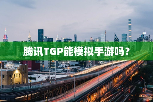 腾讯TGP能模拟手游吗？