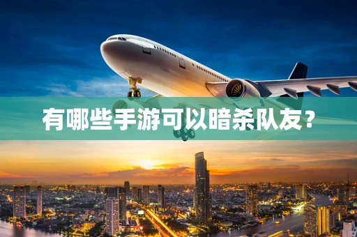 有哪些手游可以暗杀队友？