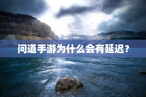 问道手游为什么会有延迟？