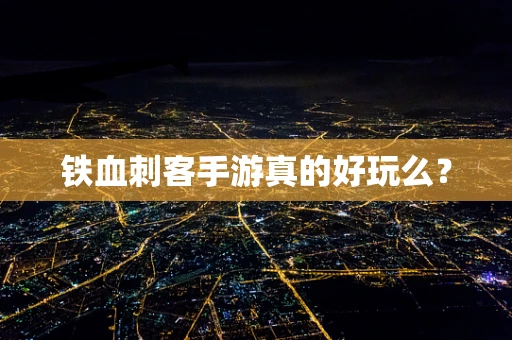 铁血刺客手游真的好玩么？