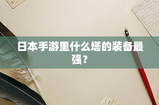 日本手游里什么塔的装备最强？