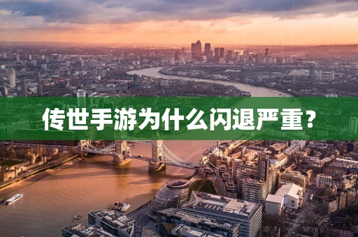 传世手游为什么闪退严重？