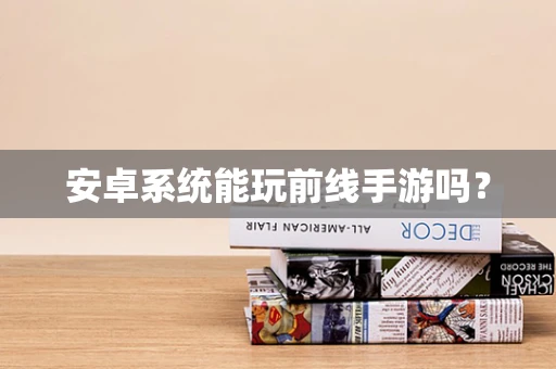 安卓系统能玩前线手游吗？
