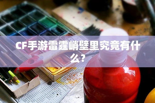 CF手游雷霆峭壁里究竟有什么？