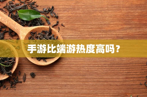 手游比端游热度高吗？