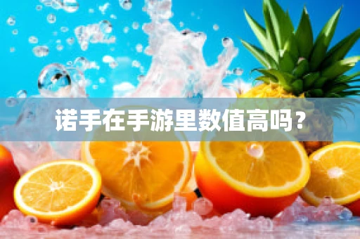 诺手在手游里数值高吗？