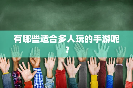 有哪些适合多人玩的手游呢？