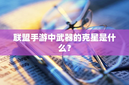联盟手游中武器的克星是什么？