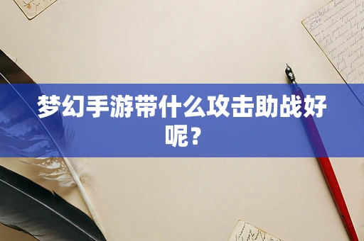 梦幻手游带什么攻击助战好呢？
