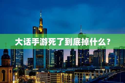 大话手游死了到底掉什么？