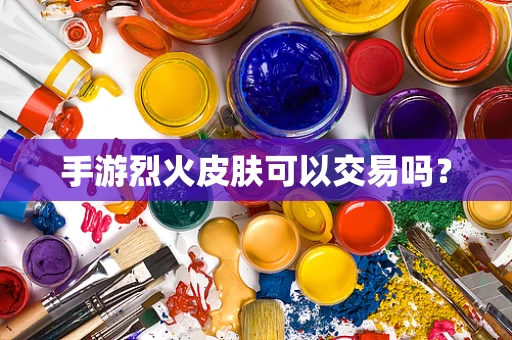 手游烈火皮肤可以交易吗？
