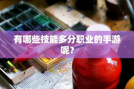 有哪些技能多分职业的手游呢？