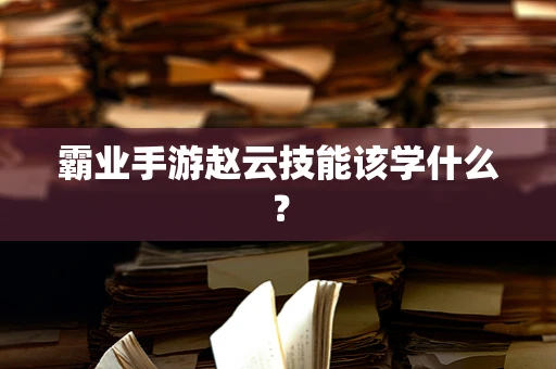 霸业手游赵云技能该学什么？
