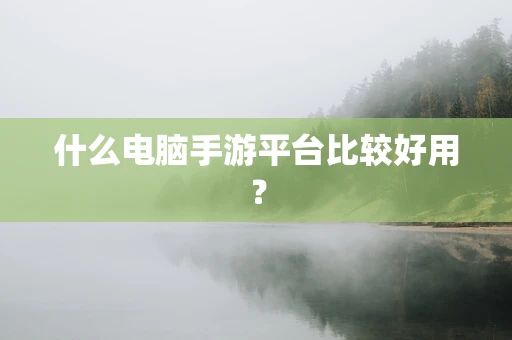 什么电脑手游平台比较好用？