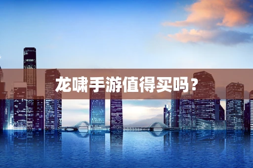 龙啸手游值得买吗？