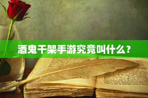 酒鬼干架手游究竟叫什么？