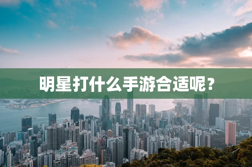 明星打什么手游合适呢？