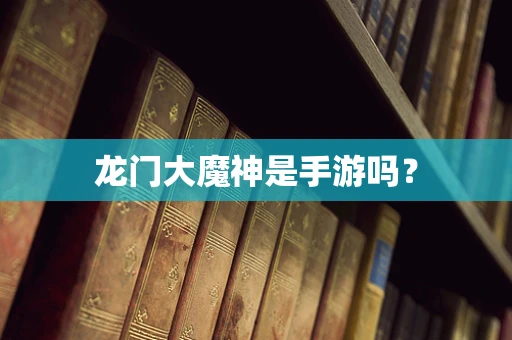 龙门大魔神是手游吗？