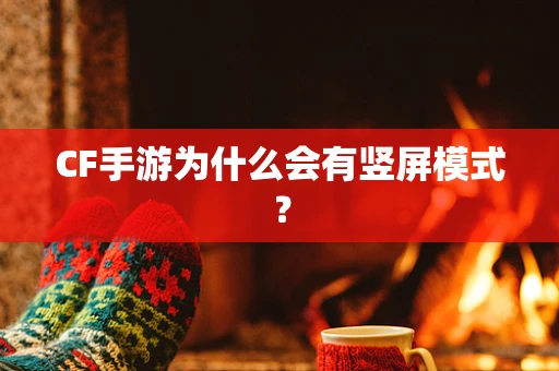 CF手游为什么会有竖屏模式？