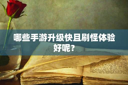 哪些手游升级快且刷怪体验好呢？