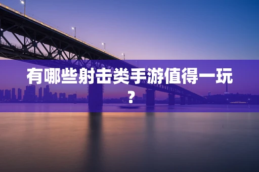 有哪些射击类手游值得一玩？