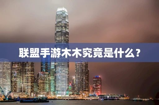 联盟手游木木究竟是什么？