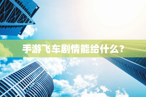手游飞车剧情能给什么？