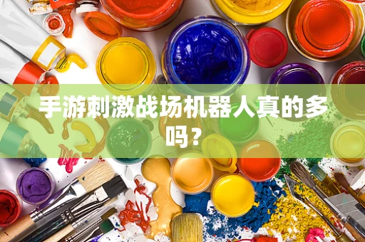 手游刺激战场机器人真的多吗？