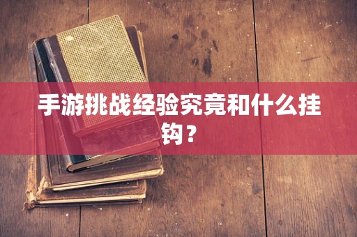 手游挑战经验究竟和什么挂钩？