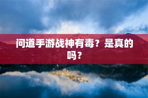 问道手游战神有毒？是真的吗？