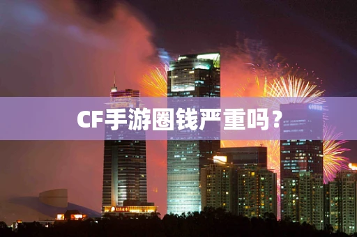 CF手游圈钱严重吗？